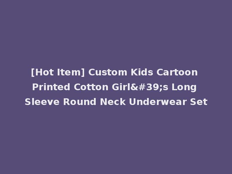 [Hot Item] Custom Kids Cartoon Printed Cotton Girl's Long Sleeve Round Neck Underwear Set