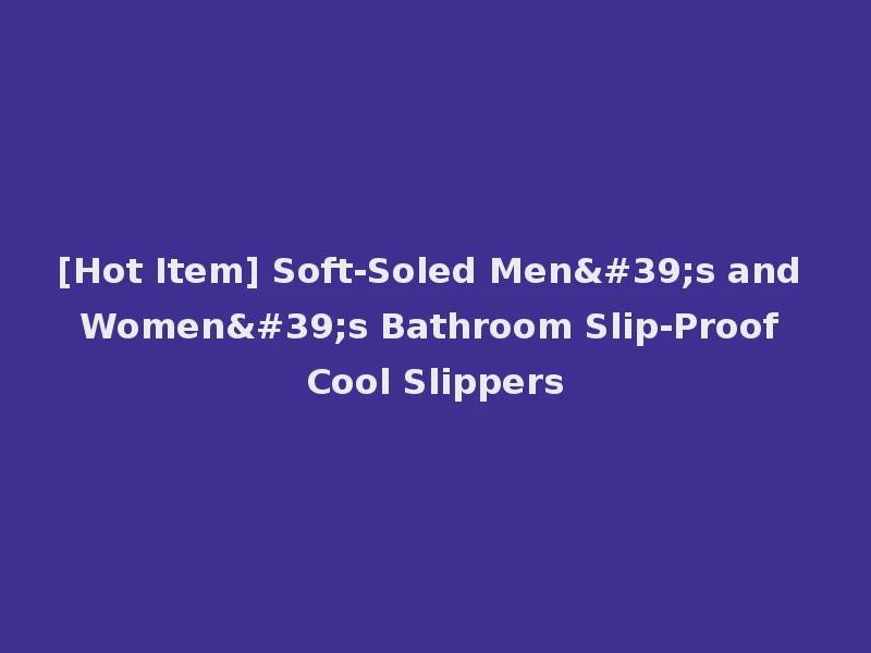 [Hot Item] Soft-Soled Men's and Women's Bathroom Slip-Proof Cool Slippers