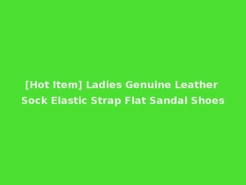 [Hot Item] Ladies Genuine Leather Sock Elastic Strap Flat Sandal Shoes