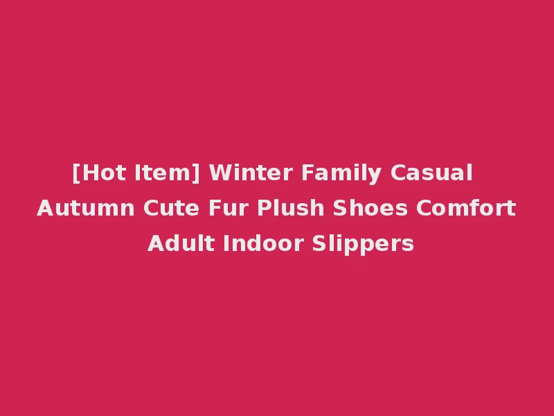 [Hot Item] Winter Family Casual Autumn Cute Fur Plush Shoes Comfort Adult Indoor Slippers
