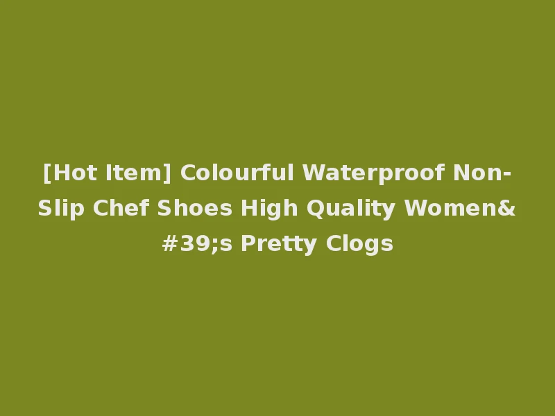 [Hot Item] Colourful Waterproof Non-Slip Chef Shoes High Quality Women's Pretty Clogs