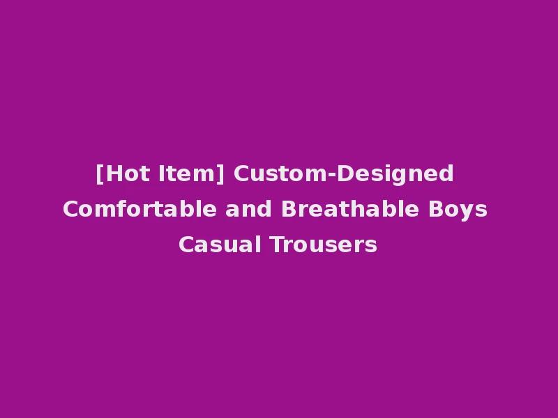 [Hot Item] Custom-Designed Comfortable and Breathable Boys Casual Trousers