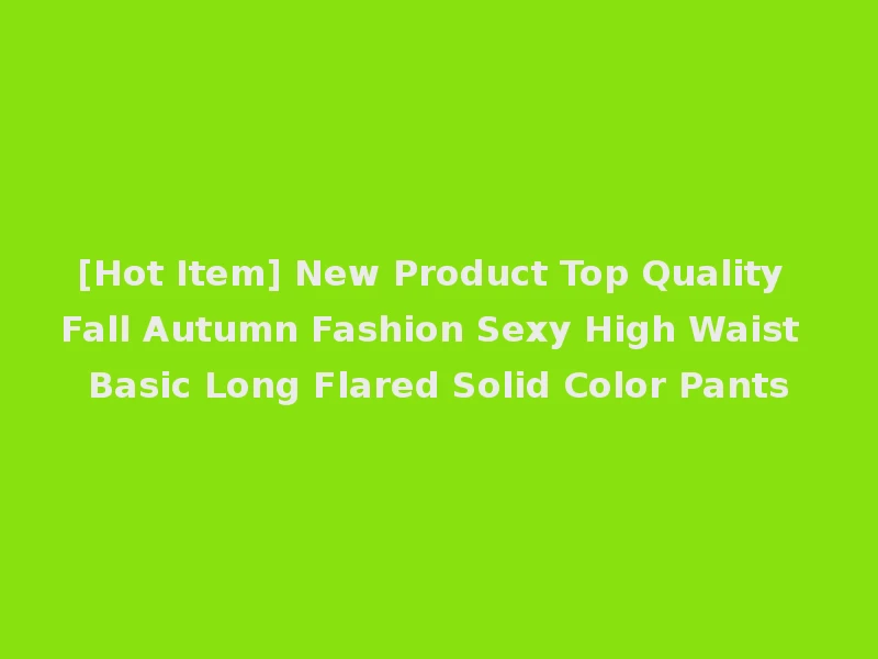 [Hot Item] New Product Top Quality Fall Autumn Fashion Sexy High Waist Basic Long Flared Solid Color Pants