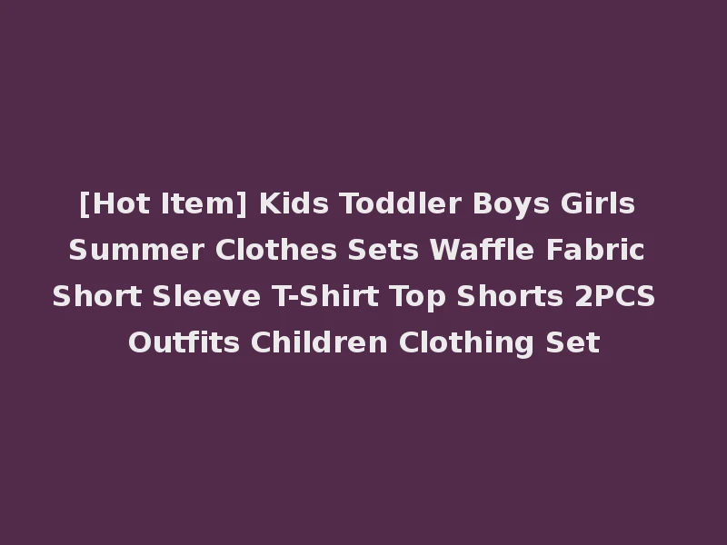[Hot Item] Kids Toddler Boys Girls Summer Clothes Sets Waffle Fabric Short Sleeve T-Shirt Top Shorts 2PCS Outfits Children Clothing Set