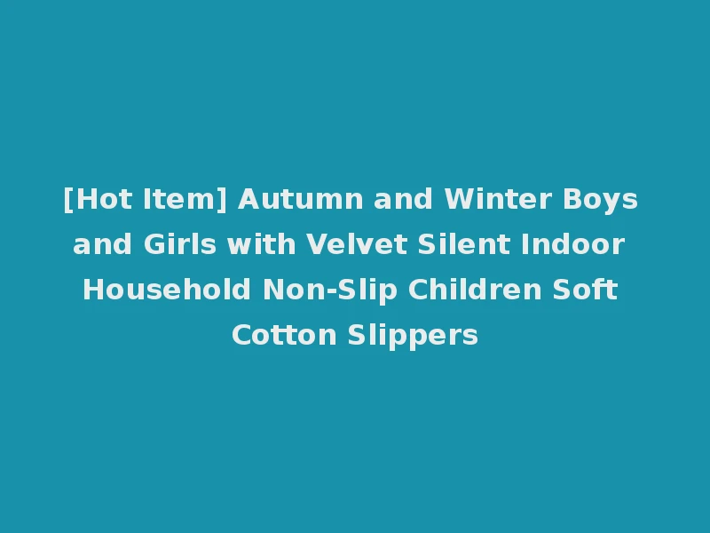 [Hot Item] Autumn and Winter Boys and Girls with Velvet Silent Indoor Household Non-Slip Children Soft Cotton Slippers