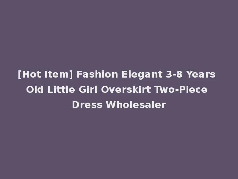 [Hot Item] Fashion Elegant 3-8 Years Old Little Girl Overskirt Two-Piece Dress Wholesaler