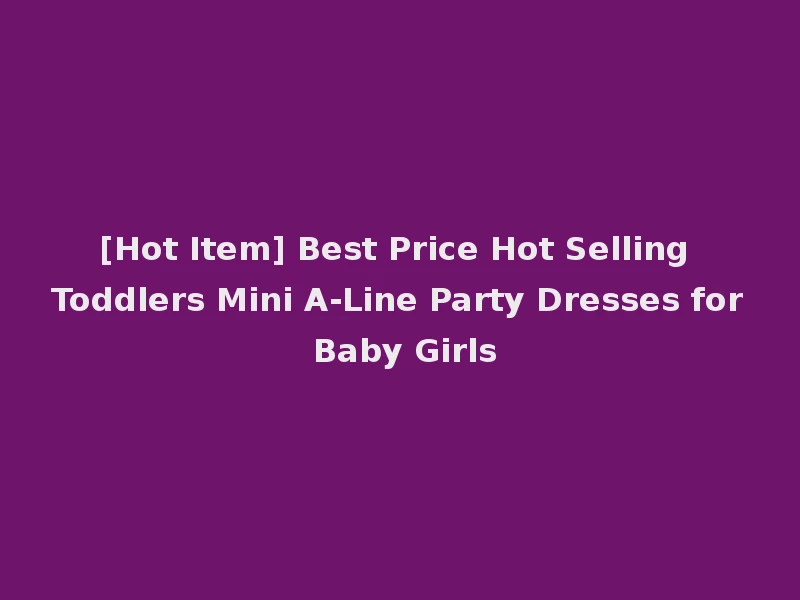 [Hot Item] Best Price Hot Selling Toddlers Mini A-Line Party Dresses for Baby Girls