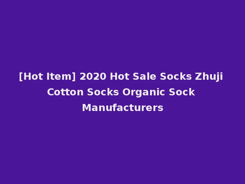 [Hot Item] 2020 Hot Sale Socks Zhuji Cotton Socks Organic Sock Manufacturers