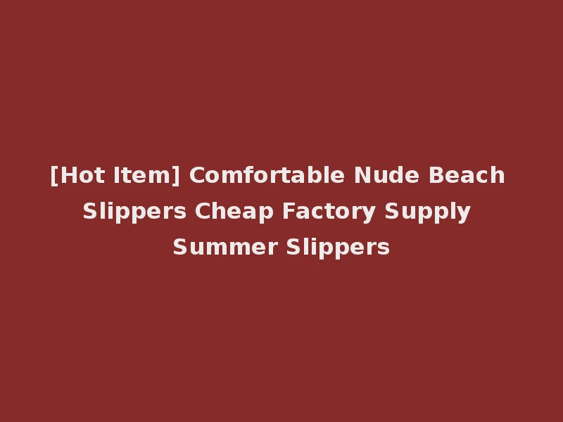 [Hot Item] Comfortable Nude Beach Slippers Cheap Factory Supply Summer Slippers