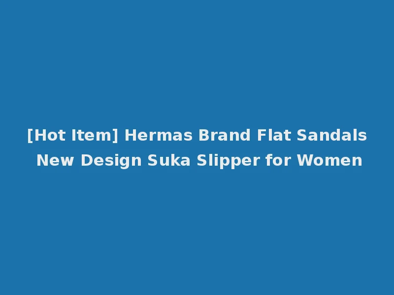 [Hot Item] Hermas Brand Flat Sandals New Design Suka Slipper for Women