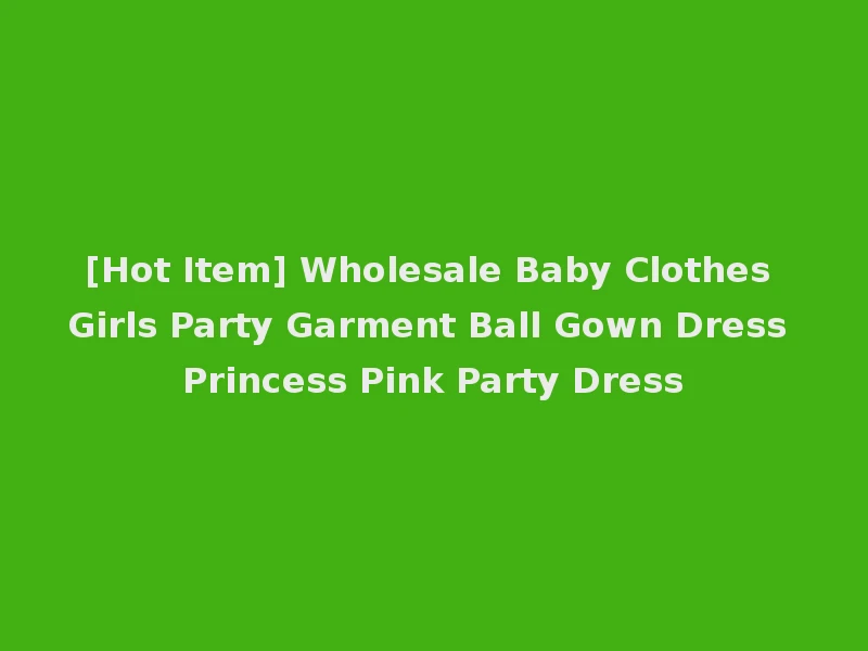 [Hot Item] Wholesale Baby Clothes Girls Party Garment Ball Gown Dress Princess Pink Party Dress