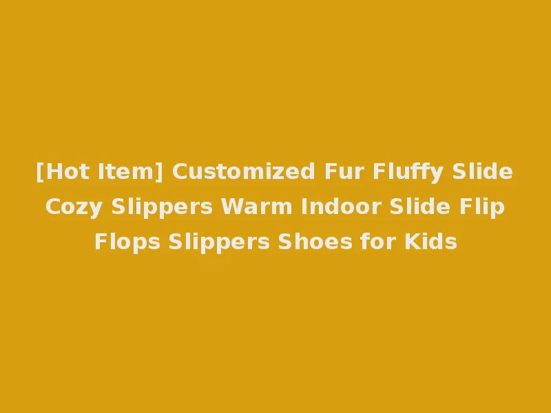 [Hot Item] Customized Fur Fluffy Slide Cozy Slippers Warm Indoor Slide Flip Flops Slippers Shoes for Kids