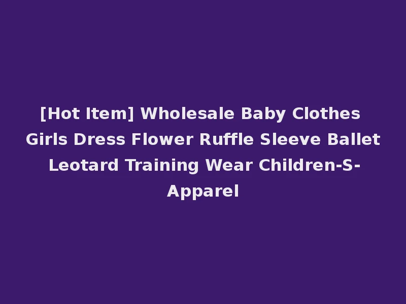 [Hot Item] Wholesale Baby Clothes Girls Dress Flower Ruffle Sleeve Ballet Leotard Training Wear Children-S-Apparel