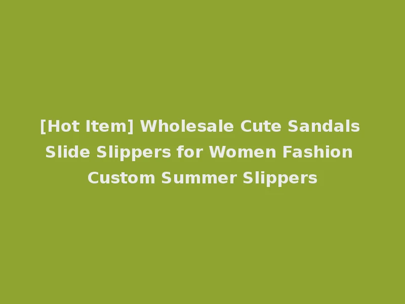[Hot Item] Wholesale Cute Sandals Slide Slippers for Women Fashion Custom Summer Slippers