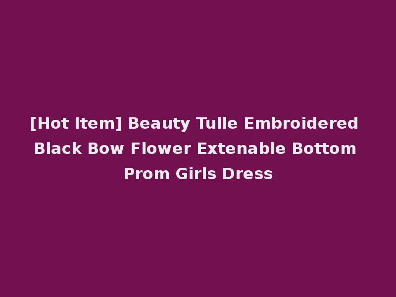 [Hot Item] Beauty Tulle Embroidered Black Bow Flower Extenable Bottom Prom Girls Dress