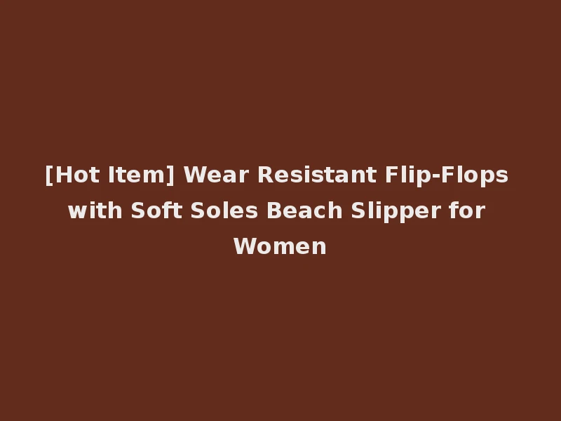 [Hot Item] Wear Resistant Flip-Flops with Soft Soles Beach Slipper for Women