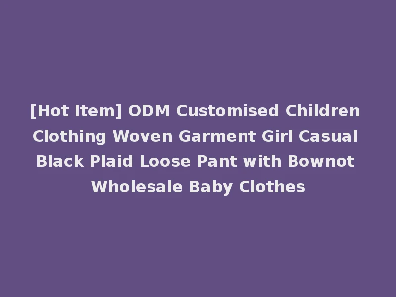 [Hot Item] ODM Customised Children Clothing Woven Garment Girl Casual Black Plaid Loose Pant with Bownot Wholesale Baby Clothes