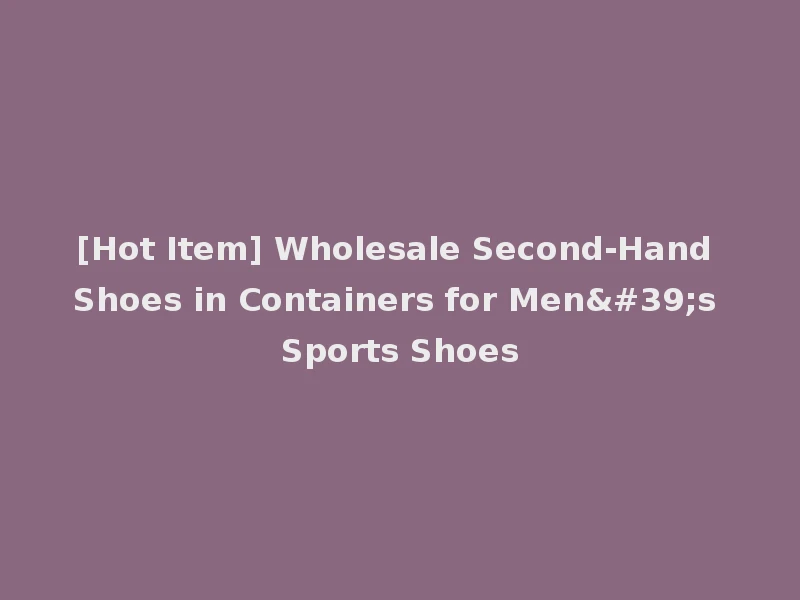 [Hot Item] Wholesale Second-Hand Shoes in Containers for Men's Sports Shoes