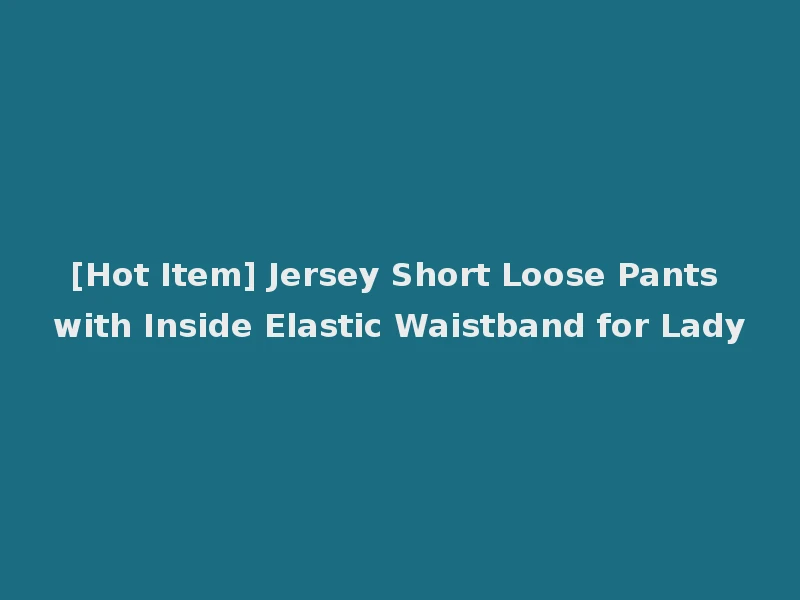 [Hot Item] Jersey Short Loose Pants with Inside Elastic Waistband for Lady