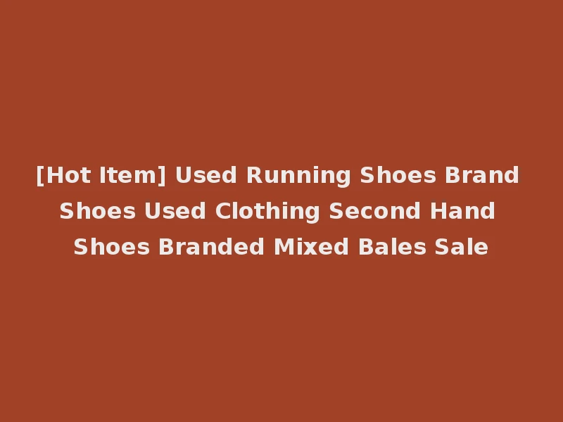 [Hot Item] Used Running Shoes Brand Shoes Used Clothing Second Hand Shoes Branded Mixed Bales Sale