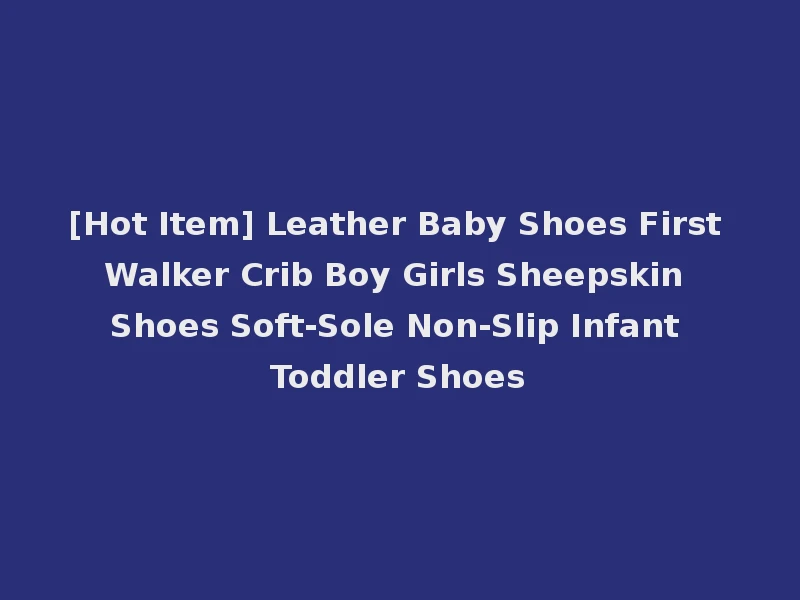 [Hot Item] Leather Baby Shoes First Walker Crib Boy Girls Sheepskin Shoes Soft-Sole Non-Slip Infant Toddler Shoes