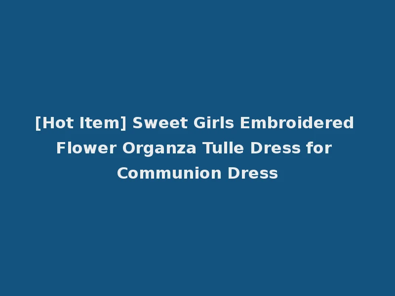 [Hot Item] Sweet Girls Embroidered Flower Organza Tulle Dress for Communion Dress
