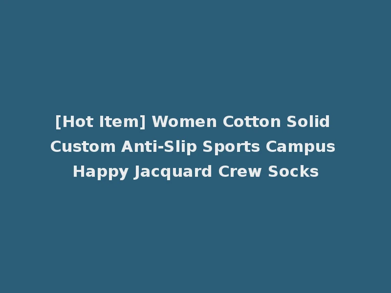 [Hot Item] Women Cotton Solid Custom Anti-Slip Sports Campus Happy Jacquard Crew Socks