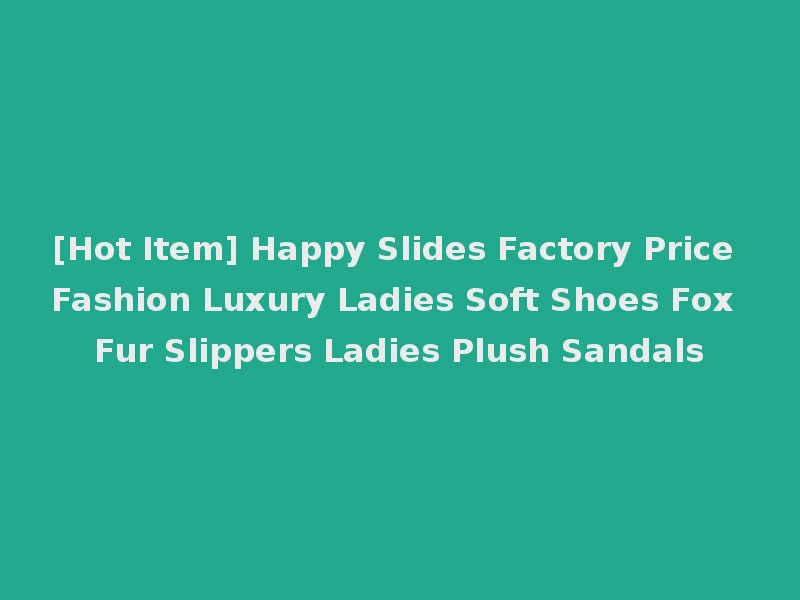 [Hot Item] Happy Slides Factory Price Fashion Luxury Ladies Soft Shoes Fox Fur Slippers Ladies Plush Sandals