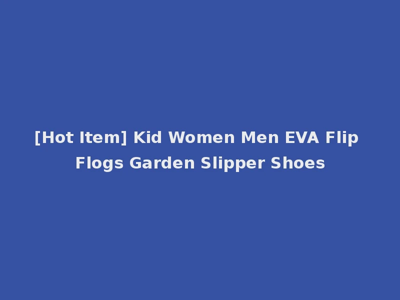 [Hot Item] Kid Women Men EVA Flip Flogs Garden Slipper Shoes