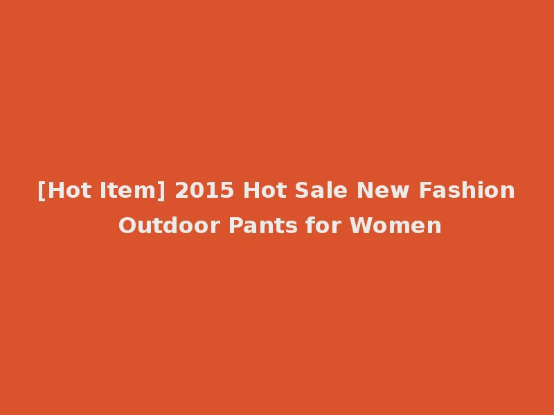 [Hot Item] 2015 Hot Sale New Fashion Outdoor Pants for Women