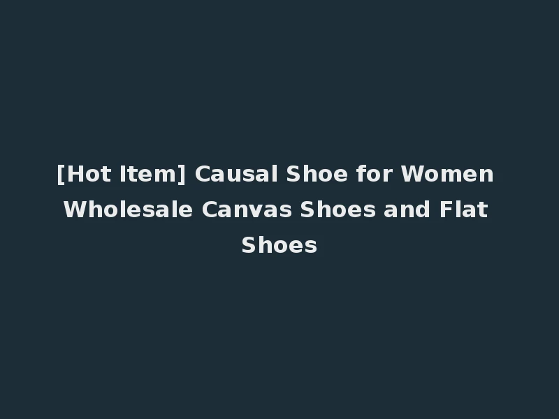 [Hot Item] Causal Shoe for Women Wholesale Canvas Shoes and Flat Shoes