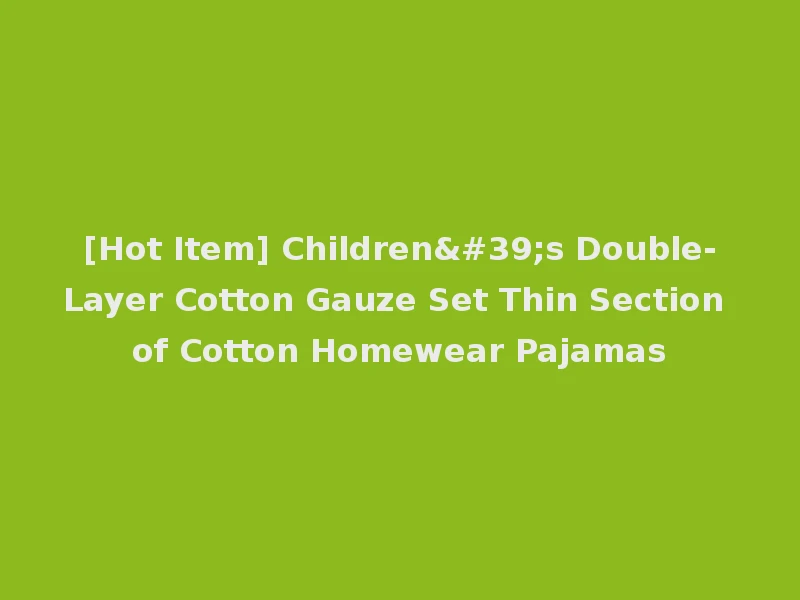 [Hot Item] Children's Double-Layer Cotton Gauze Set Thin Section of Cotton Homewear Pajamas