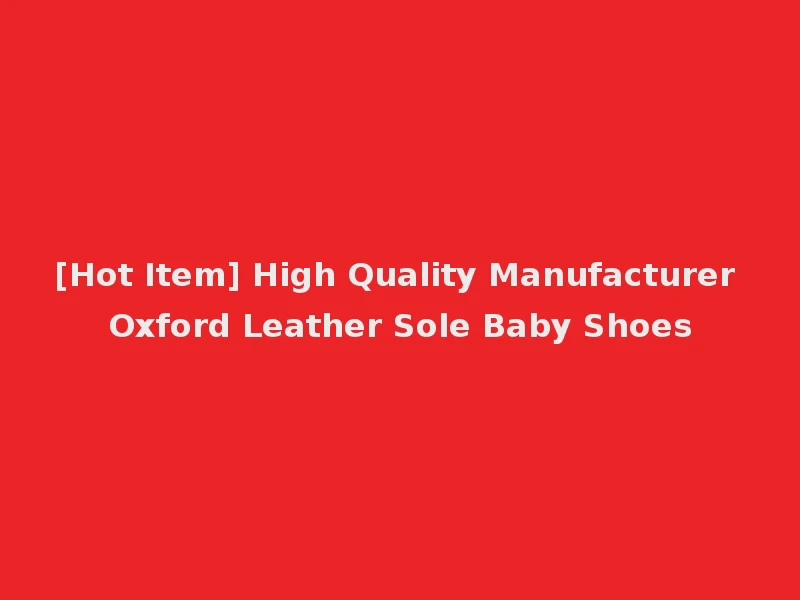 [Hot Item] High Quality Manufacturer Oxford Leather Sole Baby Shoes