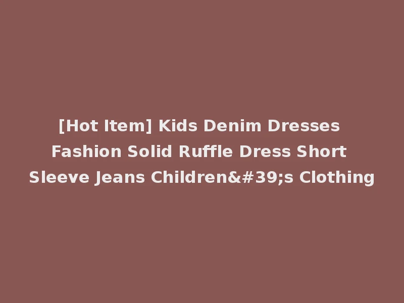 [Hot Item] Kids Denim Dresses Fashion Solid Ruffle Dress Short Sleeve Jeans Children's Clothing