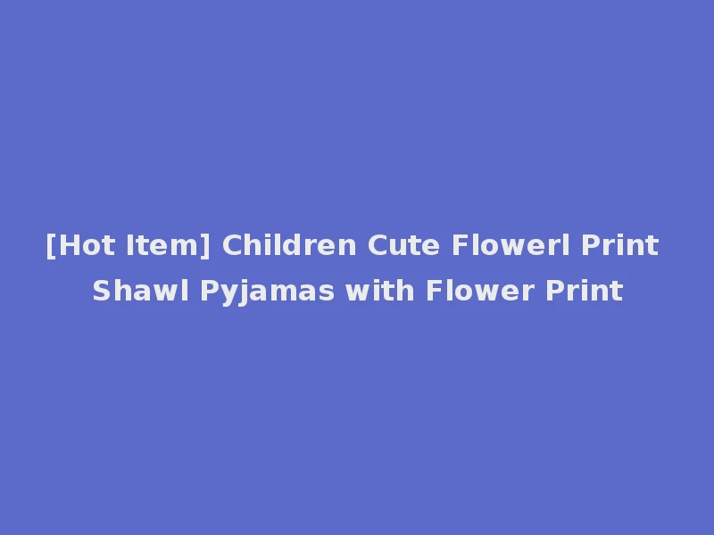 [Hot Item] Children Cute Flowerl Print Shawl Pyjamas with Flower Print