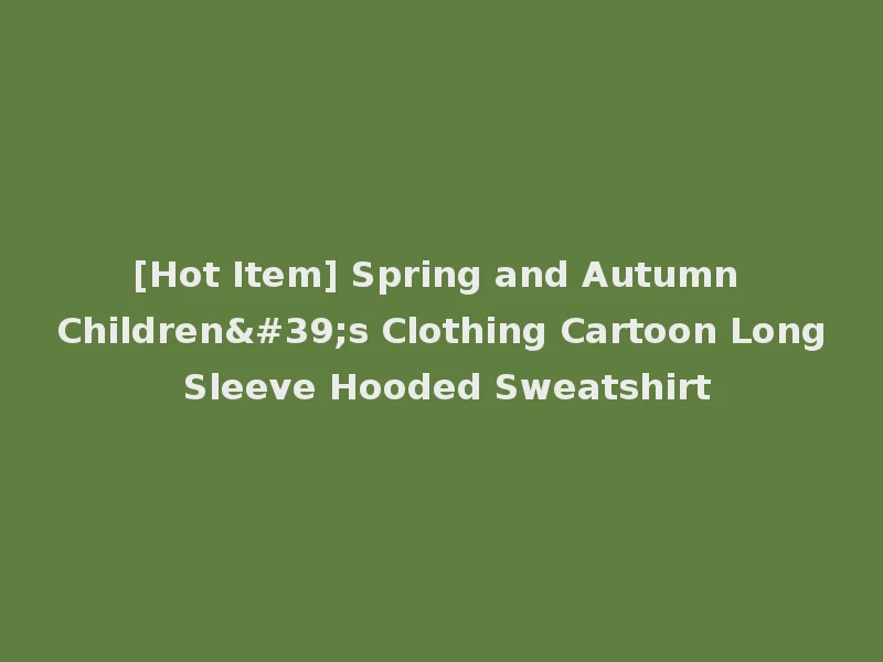[Hot Item] Spring and Autumn Children's Clothing Cartoon Long Sleeve Hooded Sweatshirt