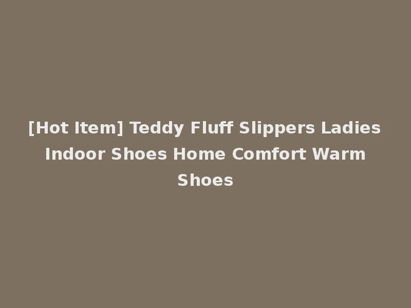 [Hot Item] Teddy Fluff Slippers Ladies Indoor Shoes Home Comfort Warm Shoes