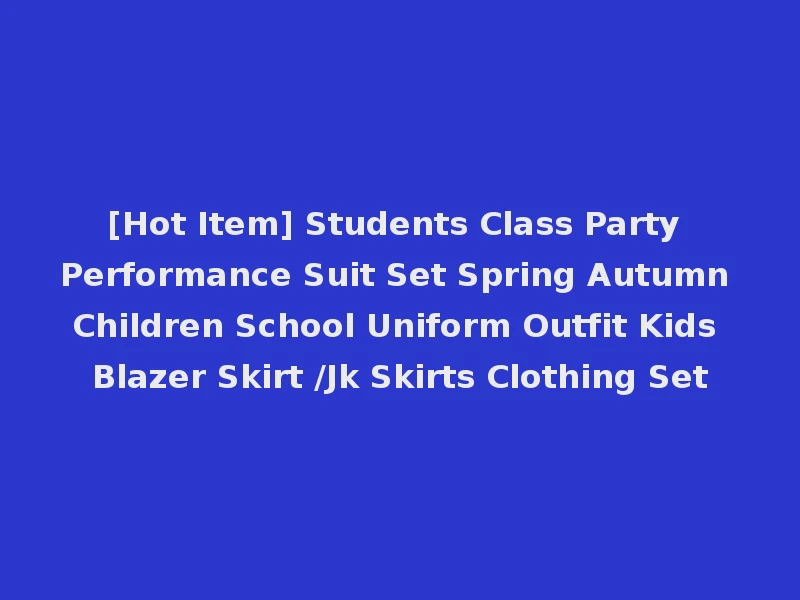 [Hot Item] Students Class Party Performance Suit Set Spring Autumn Children School Uniform Outfit Kids Blazer Skirt /Jk Skirts Clothing Set