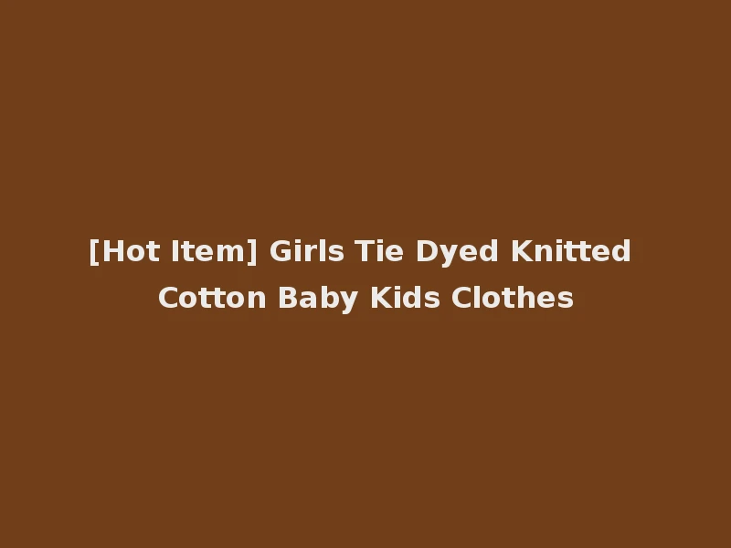 [Hot Item] Girls Tie Dyed Knitted Cotton Baby Kids Clothes