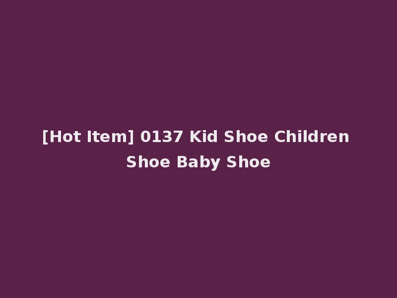 [Hot Item] 0137 Kid Shoe Children Shoe Baby Shoe