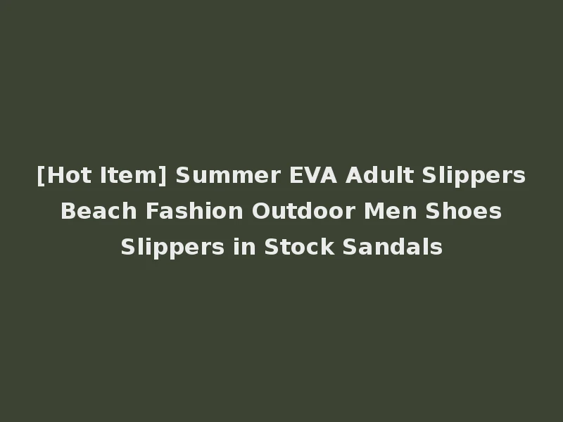 [Hot Item] Summer EVA Adult Slippers Beach Fashion Outdoor Men Shoes Slippers in Stock Sandals