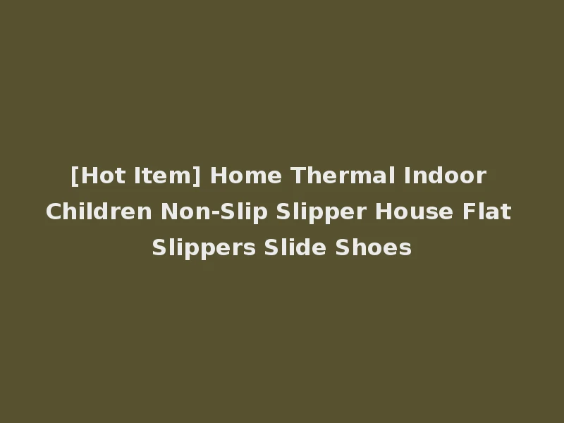 [Hot Item] Home Thermal Indoor Children Non-Slip Slipper House Flat Slippers Slide Shoes