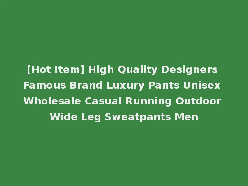 [Hot Item] High Quality Designers Famous Brand Luxury Pants Unisex Wholesale Casual Running Outdoor Wide Leg Sweatpants Men