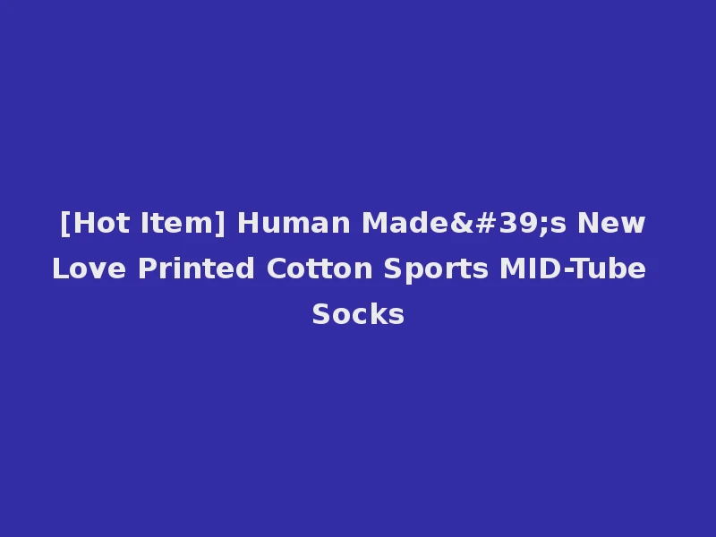 [Hot Item] Human Made's New Love Printed Cotton Sports MID-Tube Socks