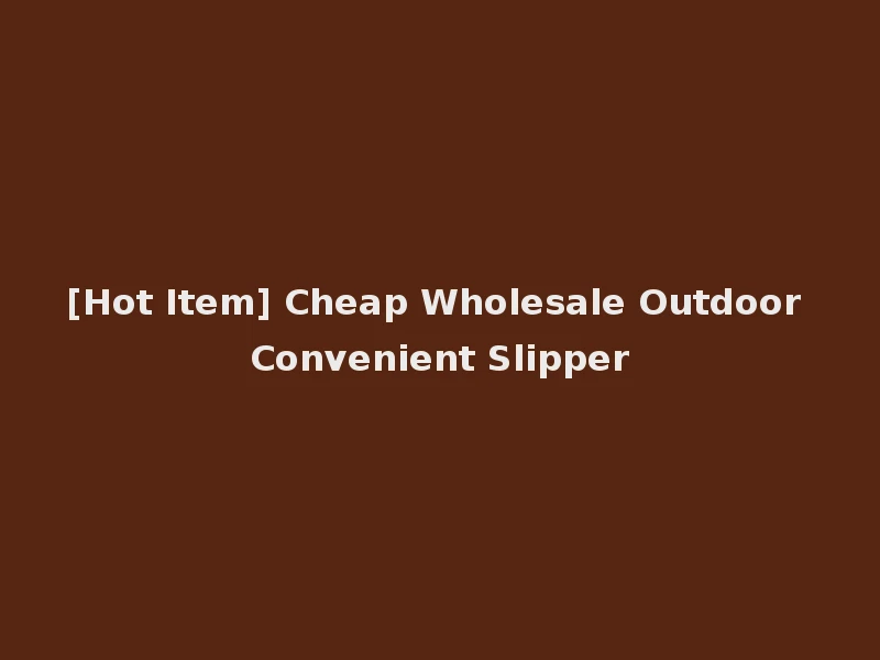 [Hot Item] Cheap Wholesale Outdoor Convenient Slipper