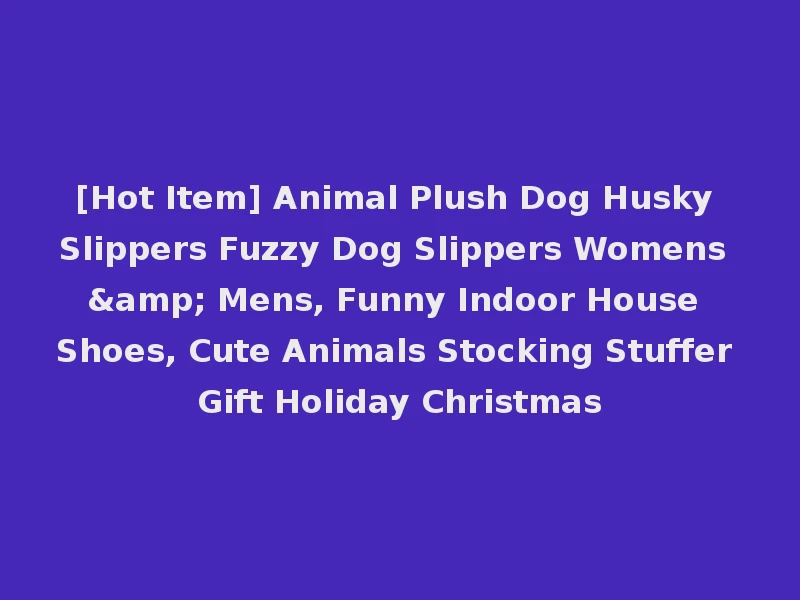 [Hot Item] Animal Plush Dog Husky Slippers Fuzzy Dog Slippers Womens & Mens, Funny Indoor House Shoes, Cute Animals Stocking Stuffer Gift Holiday Christmas