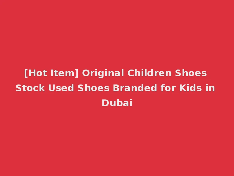 [Hot Item] Original Children Shoes Stock Used Shoes Branded for Kids in Dubai