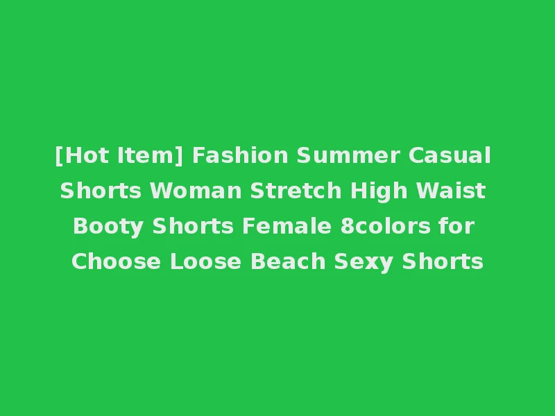 [Hot Item] Fashion Summer Casual Shorts Woman Stretch High Waist Booty Shorts Female 8colors for Choose Loose Beach Sexy Shorts