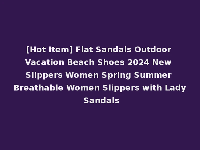 [Hot Item] Flat Sandals Outdoor Vacation Beach Shoes 2024 New Slippers Women Spring Summer Breathable Women Slippers with Lady Sandals