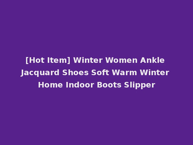 [Hot Item] Winter Women Ankle Jacquard Shoes Soft Warm Winter Home Indoor Boots Slipper